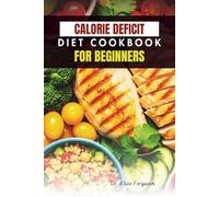 CALORIE DEFICIT DIET COOKBOOK FOR BEGINNERS: 50 Easy, Delicious Recipes to Jumpstart Weight Loss and Boost Energy