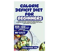 Calorie Deficit Diet for Beginners: Step-by-Step Meal Plans and Simple Recipes to Kickstart Fat Loss, Control Calories and Achieve Your Weight Loss Goals