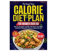 CALORIE DIET PLAN FOR WOMEN OVER 60: Stay Fit, Energized, and Slim with Smart, Low-Calorie Meal Plans Tailored for Women’s Needs After 60