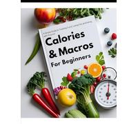Calories & Macros for Beginners: A Simple Guide to Tracking Food, Losing Fat, and Eating with Purpose