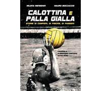 Calottina e palla gialla. Storie di campioni, di piscine, di passioni