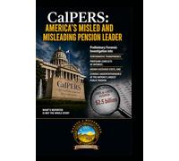 CALPERS Misled and Misleading Pension Leader: Preliminary Forensic Investigation into Performative Transparency, Profound Conflicts of Interest, ... at the Nation’s Largest Public Pension