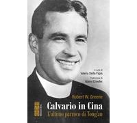 Greene Robert William – Calvario in Cina. L'ultimo parroco di Tong'an