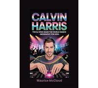 CALVIN HARRIS: The DJ Who Made the World Dance- Biography for kids