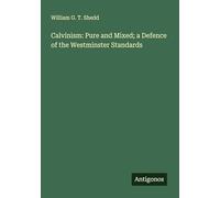 Calvinism: Pure and Mixed; a Defence of the Westminster Standards