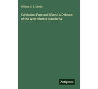 Calvinism: Pure and Mixed; a Defence of the Westminster Standards
