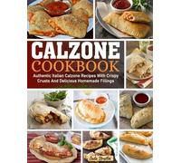 Calzone Cookbook: Authentic Italian Calzone Recipes with Crispy Crusts and Delicious Homemade Fillings.
