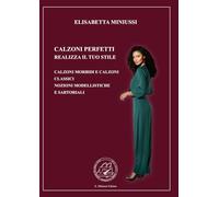 CALZONI PERFETTI REALIZZA IL TUO STILE - EDIZIONE A COLORI: CALZONI MORBIDI E CLASSICI - LE NOZIONI MODELLISTICHE E SARTORIALI