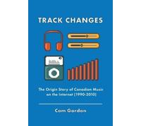 Track Changes: The Origin Story of Canadian Music on the Internet (1990-2010)