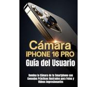 Cámara iPhone 16 Pro Guía del Usuario: Domina la Cámara de tu Smartphone con Consejos Prácticos Ilustrados para Fotos y Videos Impresionantes