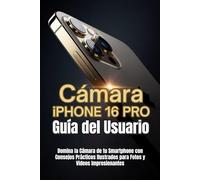 Cámara iPhone 16 Pro Guía del Usuario: Domina la Cámara de tu Smartphone con Consejos Prácticos Ilustrados para Fotos y Videos Impresionantes