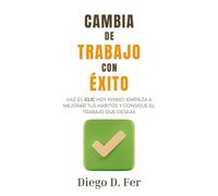 Cambia de trabajo con éxito: Haz el clic hoy mismo, empieza a mejorar tus hábi