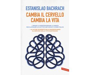 Cambia il cervello, cambia la vita. Impara a riprogrammare la mente per eliminare le cattive abitudini e vivere felice