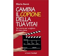 Cambia il copione della tua vita! Sei storie per scegliere di stare bene