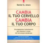Cambia il tuo cervello, cambia il tuo corpo. Un programma rivoluzionario per ottenere il corpo che hai sempre desiderato