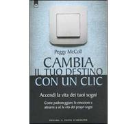 Cambia il tuo destino in un clic. Accendi la vita dei tuoi sogni. Come padroneggiare le emozioni e attrarre a sé la vita dei propri sogni