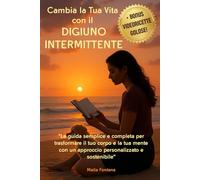 Cambia la Tua Vita con il DIGIUNO INTERMITTENTE: "La guida semplice e completa per trasformare il tuo corpo e la tua mente con un approccio personalizzato e sostenibile"