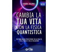 Cambia la tua vita con la fisica quantistica: Per una nuova percezione della realtà, di se stessi e delle relazioni