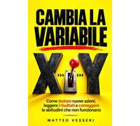 Cambia la variabile: Come testare nuove azioni, leggere i risultati e correggere le abitudini che non funzionano