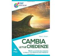 Cambia le tue credenze: Rompi le catene del passato e crea il tuo meraviglioso presente