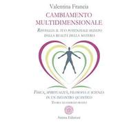 Cambiamento multidimensionale. Risveglia il tuo potenziale sedato dalla realtà della materia. Fisica, spiritualità, filosofia e scienza in un incontro quantico. Teoria ed esercizi pratici