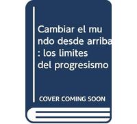 Cambiar el mundo desde arriba : los límites del progresismo