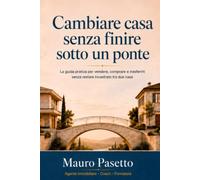 CAMBIARE CASA SENZA FINIRE SOTTO UN PONTE: La guida pratica per vendere, comprare e trasferirti senza restare incastrato tra due case