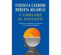 Cambiare il passato. Superare le esperienze traumatiche con la terapia strategica