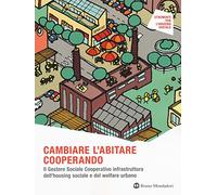 Cambiare l'abitare cooperando. Il gestore sociale cooperativo infrastruttura dell’housing sociale e del welfare urbano