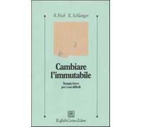 Cambiare l'immutabile. Terapia breve per i casi difficili - Fisch Richard,...