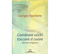 Cambiare occhi toccare il cuore. Aforismi terapeutici