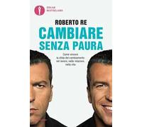 Cambiare senza paura. Come vincere la sfida del cambiamento nel lavoro, nelle relazioni, nella vita