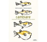 CAMBIARE. TRASFORMISMI, METAMORFOSI, MIGRAZIONI NEL REGNO ANIMALE - BUGLIONI