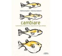 Cambiare. Trasformismi, metamorfosi, migrazioni nel regno animale. Ediz. a colori