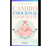 CAMBIO EMOCIONAL CONSCIENTE: Descubre cómo transformar tus emociones y recuperar el equilibrio interior