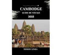 CAMBODGE Guide de voyage 2025: Découvrez les temples d'Angkor, les îles cachées, la cuisine khmère authentique et des conseils de voyage locaux pour une aventure cambodgienne inoubliable