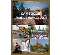 CAMBODGE GUIDE DE VOYAGE 2026: Le guide complet des initiés sur Angkor Wat, Phnom Penh et au-delà : Où aller, que voir, conseils locaux, usages ... gastronomie, transports et trésors cachés