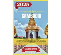 CAMBODIA TRAVEL GUIDE 2025: A Complete Cambodia Experience: Where to Stay, Best Time to Visit, Must-See Destinations, Hidden Gems, and Essential Travel Tips.