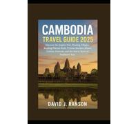 Cambodia Travel Guide 2025: Discover the Angkor Wat, Floating Villages, Bustling Phnom Penh, Pristine Beaches, Khmer Cuisine, Festivals, and the Warm Spirit of Southeast Asia