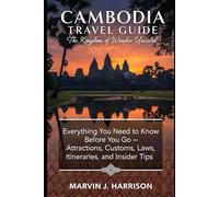 Cambodia Travel Guide: The Kingdom of Wonder Unveiled: Everything You Need to Know Before You Go - Attractions, Customs, Laws, Itineraries, and Insider Tips
