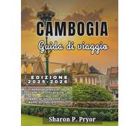 CAMBOGIA GUIDA DI VIAGGIO 2025-2026: Approfondimenti locali, itinerari intelligenti, scoperte gastronomiche e suggerimenti culturali per aiutarti a esplorare la Cambogia con sicurezza
