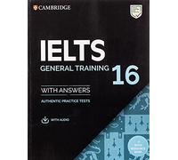 Cambridge English IELTS. IELTS 16 General Training. Student's Book with Answers. Per le Scuole superiori. Con espansione online. Con Audio: Authentic Practice Tests With Answers