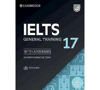 Cambridge English IELTS. IELTS 17. General Training. Student's Book with Answers. Per le Scuole superiori. Con espansione online. Con Audio: With Answers, Authentic Practice Tests
