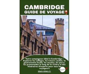 CAMBRIDGE GUIDE DE VOYAGE: Votre compagnon idéal à Cambridge : Explorez les collèges, les trésors cachés, la gastronomie locale, les musées, les ... itinéraires d'experts pour tous les voyageurs