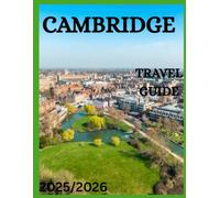 Cambridge Travel Guide 2025/2026: Explore the Heart of Cambridge: From World-Famous Colleges to Hidden Lanes, Riverfront Walks, and Authentic Local Experiences