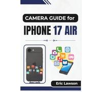 CAMERA GUIDE FOR IPHONE 17 AIR: Unlocking Camera Skills for Clear Photos, Smooth Videos, and Everyday Creativity