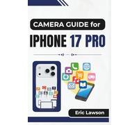 CAMERA GUIDE FOR IPHONE 17 PRO: Master Every Shot with Practical Techniques, Creative Tips, and Expert Insights for Stunning Mobile Photography