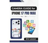 CAMERA GUIDE FOR IPHONE 17 PRO MAX: Unlocking Advanced Camera Features for Stunning Photos and Cinematic Videos
