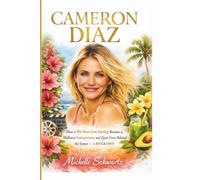 CAMERON DIAZ: How a 90s Rom-Com Darling Became a Wellness Entrepreneur and Quiet Force Behind the Scenes - A BIOGRAPHY