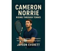 Cameron Norrie: Rising Through Tennis: The Inspiring Journey of a Champion’s Path to Greatness and Lasting Legacy